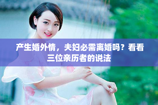  产生婚外情，夫妇必需离婚吗？看看三位亲历者的说法