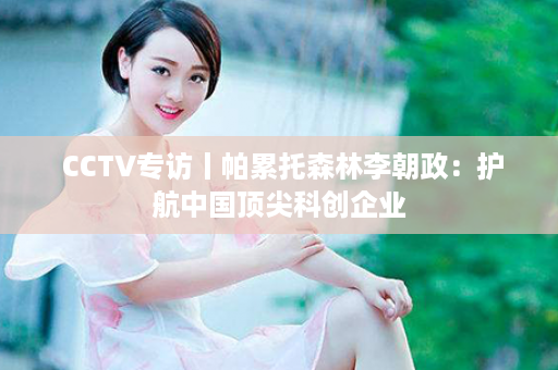  CCTV专访丨帕累托森林李朝政：护航中国顶尖科创企业