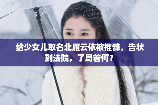  给少女儿取名北雁云依被推辞，告状到法院，了局若何？