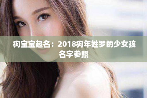  狗宝宝起名：2018狗年姓罗的少女孩名字参照