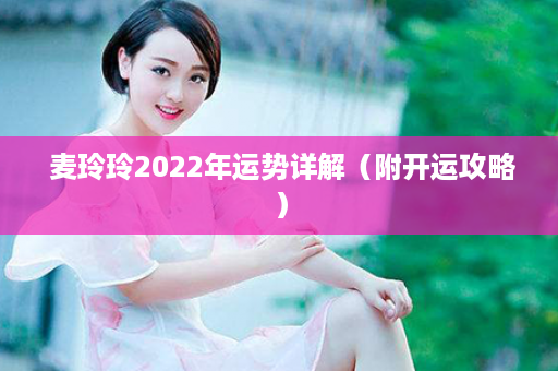  麦玲玲2022年运势详解（附开运攻略）