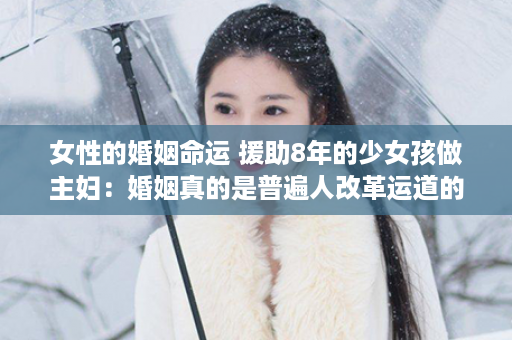 女性的婚姻命运 援助8年的少女孩做主妇：婚姻真的是普遍人改革运道的第二次机缘？