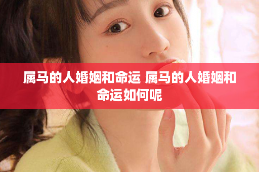 属马的人婚姻和命运 属马的人婚姻和命运如何呢