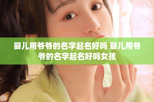 婴儿用爷爷的名字起名好吗 婴儿用爷爷的名字起名好吗女孩