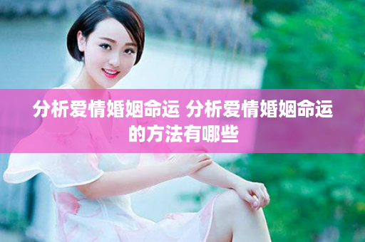 分析爱情婚姻命运 分析爱情婚姻命运的方法有哪些