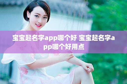 宝宝起名字app哪个好 宝宝起名字app哪个好用点