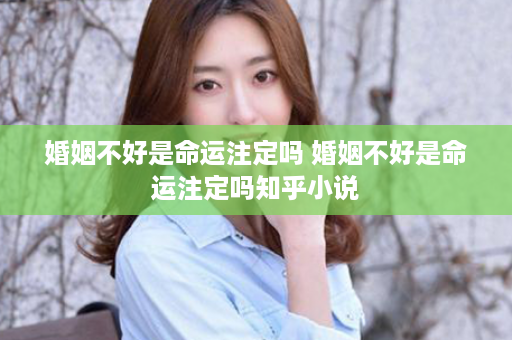 婚姻不好是命运注定吗 婚姻不好是命运注定吗知乎小说