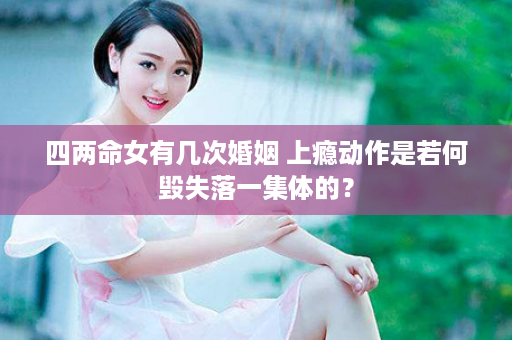 四两命女有几次婚姻 上瘾动作是若何毁失落一集体的？