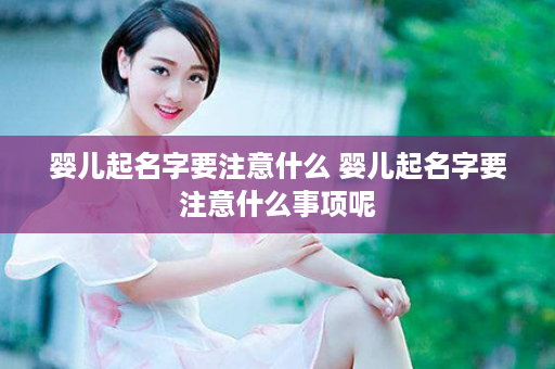 婴儿起名字要注意什么 婴儿起名字要注意什么事项呢