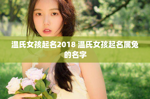 温氏女孩起名2018 温氏女孩起名属兔的名字