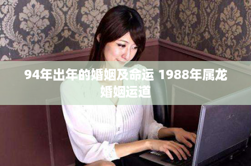 94年出年的婚姻及命运 1988年属龙婚姻运道