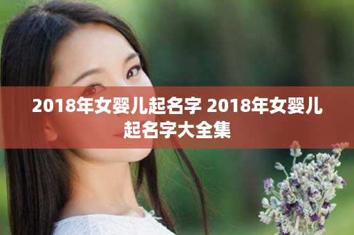 2018年女婴儿起名字 2018年女婴儿起名字大全集