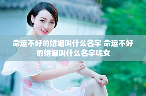 命运不好的婚姻叫什么名字 命运不好的婚姻叫什么名字呢女