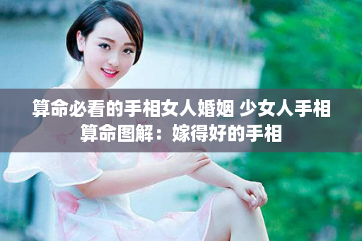 算命必看的手相女人婚姻 少女人手相算命图解：嫁得好的手相