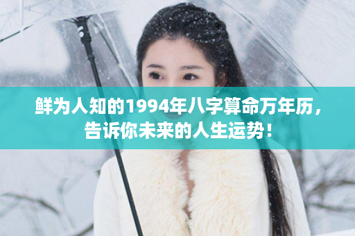 鲜为人知的1994年八字算命万年历，告诉你未来的人生运势！