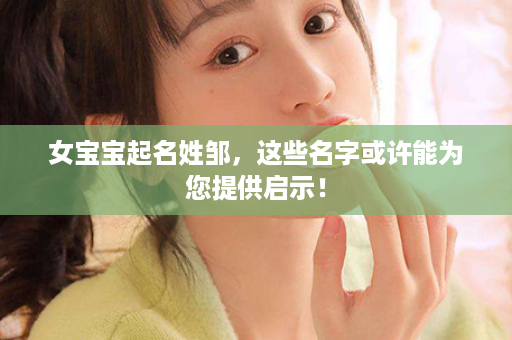 女宝宝起名姓邹，这些名字或许能为您提供启示！