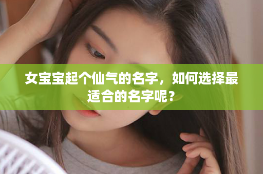 女宝宝起个仙气的名字，如何选择最适合的名字呢？