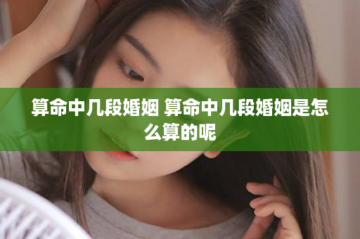 算命中几段婚姻 算命中几段婚姻是怎么算的呢