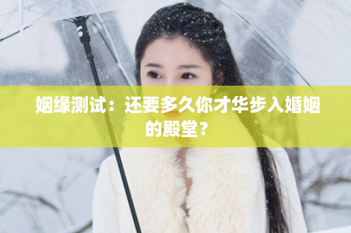  姻缘测试：还要多久你才华步入婚姻的殿堂？