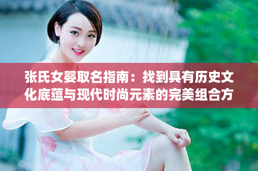 张氏女婴取名指南：找到具有历史文化底蕴与现代时尚元素的完美组合方法