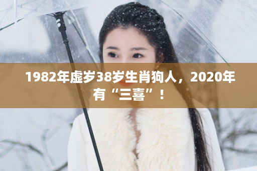  1982年虚岁38岁生肖狗人，2020年有“三喜”！