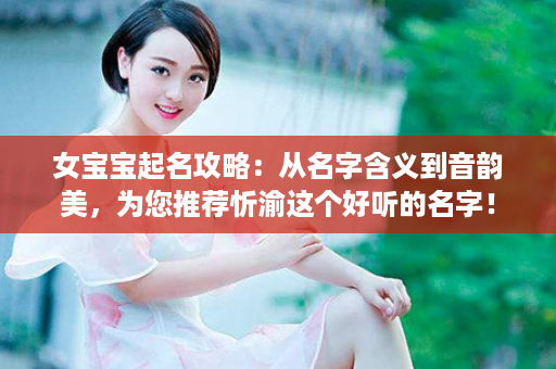 女宝宝起名攻略：从名字含义到音韵美，为您推荐忻渝这个好听的名字！