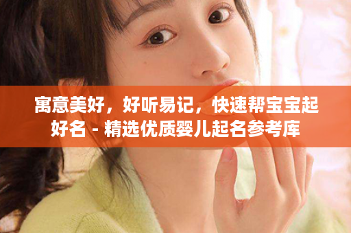 寓意美好，好听易记，快速帮宝宝起好名 - 精选优质婴儿起名参考库