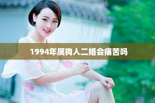  1994年属狗人二婚会痛苦吗