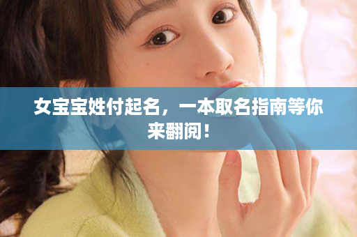 女宝宝姓付起名，一本取名指南等你来翻阅！