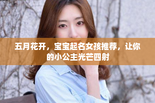 五月花开，宝宝起名女孩推荐，让你的小公主光芒四射