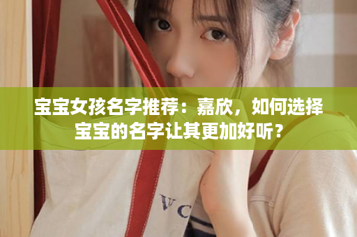 宝宝女孩名字推荐：嘉欣，如何选择宝宝的名字让其更加好听？