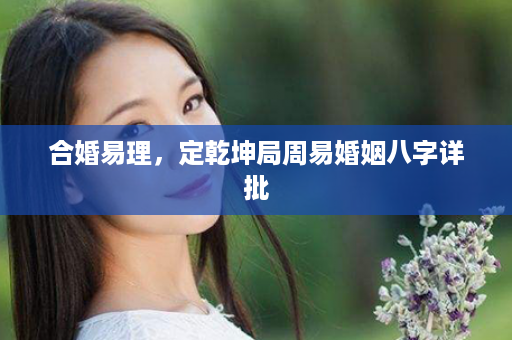 合婚易理，定乾坤局周易婚姻八字详批