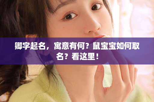 卿字起名，寓意有何？鼠宝宝如何取名？看这里！