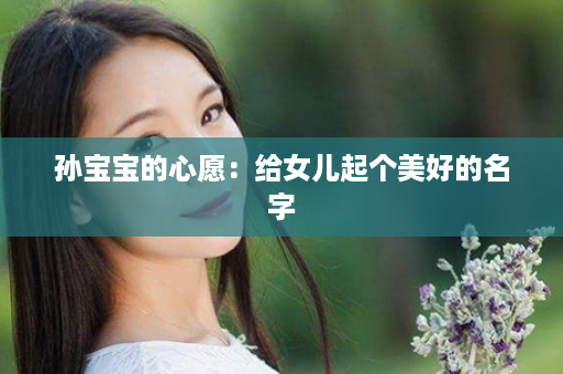 孙宝宝的心愿：给女儿起个美好的名字